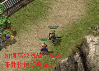 如何高效挑战传奇私服并快速提升战力? 如何高效挑战传奇私服并快速提升战力?