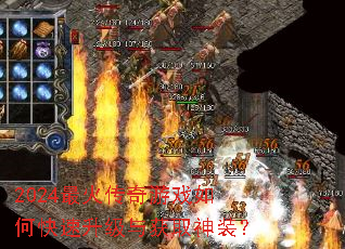 2024最火传奇游戏如何快速升级与获取神装? 2024最火传奇游戏如何快速升级与获取神装?