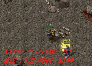 单职业传奇装备如何升星?升星技巧与成功率提升全解析 单职业传奇装备如何升星?升星技巧与成功率提升全解析