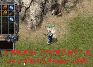 如何快速提升传奇2角色等级?复古版本有哪些经典装备获取攻略? 如何快速提升传奇2角色等级?复古版本有哪些经典装备获取攻略?