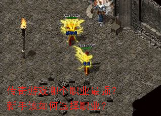 传奇游戏哪个职业最强?新手该如何选择职业? 传奇游戏哪个职业最强?新手该如何选择职业?