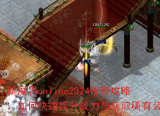 新魔界online2024传奇攻略:如何快速提升战力与获取稀有装备? 新魔界online2024传奇攻略:如何快速提升战力与获取稀有装备?