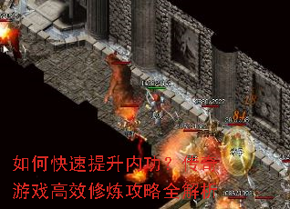 如何快速提升内功?传奇游戏高效修炼攻略全解析 如何快速提升内功?传奇游戏高效修炼攻略全解析