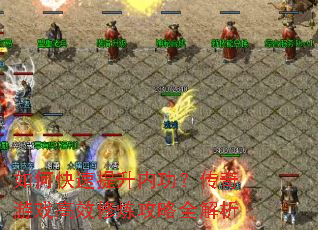 如何快速提升内功?传奇游戏高效修炼攻略全解析 如何快速提升内功?传奇游戏高效修炼攻略全解析