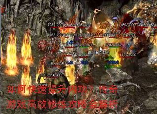 如何快速提升内功?传奇游戏高效修炼攻略全解析 如何快速提升内功?传奇游戏高效修炼攻略全解析