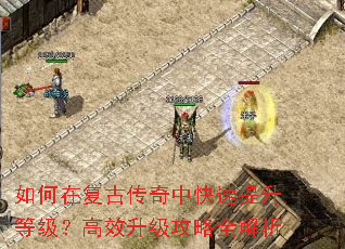 如何在复古传奇中快速提升等级?高效升级攻略全解析 如何在复古传奇中快速提升等级?高效升级攻略全解析