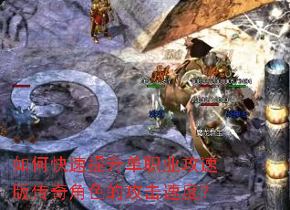 如何快速提升单职业攻速版传奇角色的攻击速度? 如何快速提升单职业攻速版传奇角色的攻击速度?